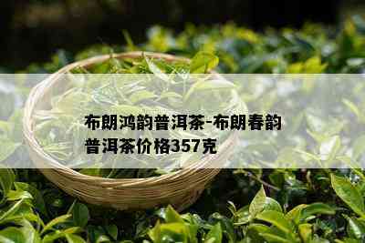 布朗鸿韵普洱茶-布朗春韵普洱茶价格357克