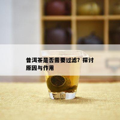 普洱茶是不是需要过滤？探讨起因与作用