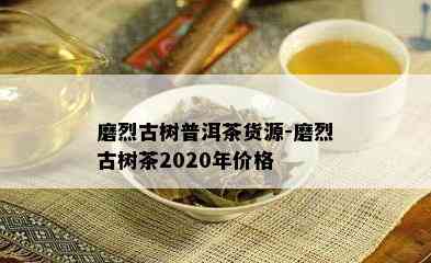 磨烈古树普洱茶货源-磨烈古树茶2020年价格