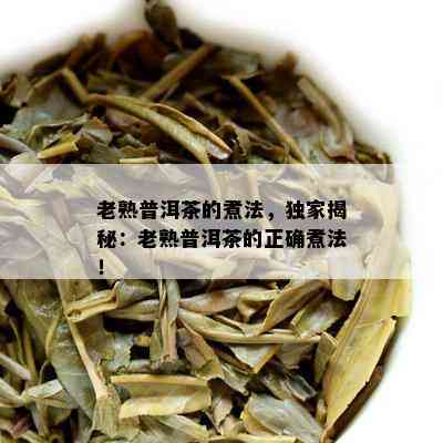 老熟普洱茶的煮法，独家揭秘：老熟普洱茶的正确煮法！