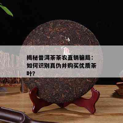 揭秘普洱茶茶农直销骗局：如何识别真伪并购买优质茶叶？