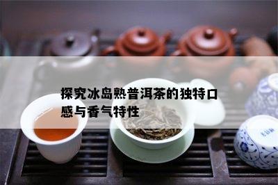 探究冰岛熟普洱茶的特别口感与香气特性