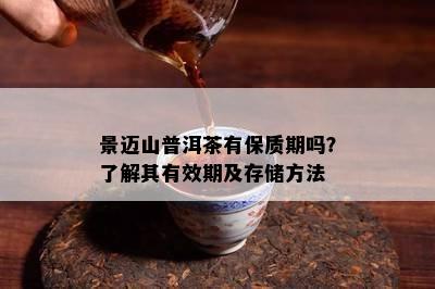 景迈山普洱茶有保质期吗？了解其有效期及存储方法