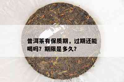 普洱茶有保质期，过期还能喝吗？期限是多久？