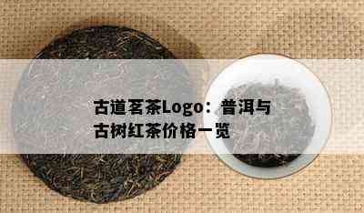 古道茗茶Logo：普洱与古树红茶价格一览