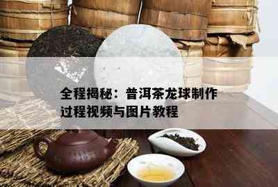 全程揭秘：普洱茶龙球制作过程视频与图片教程