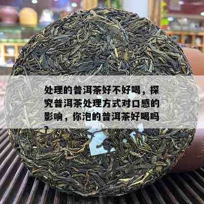 解决的普洱茶好不好喝，探究普洱茶解决方法对口感的作用，你泡的普洱茶好喝吗？