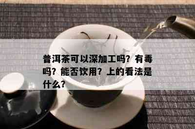 普洱茶可以深加工吗？有吗？能否饮用？上的看法是什么？