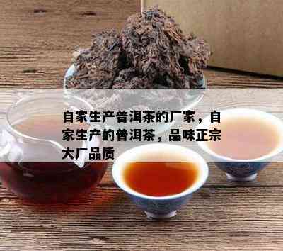 自家生产普洱茶的厂家，自家生产的普洱茶，品味正宗大厂品质