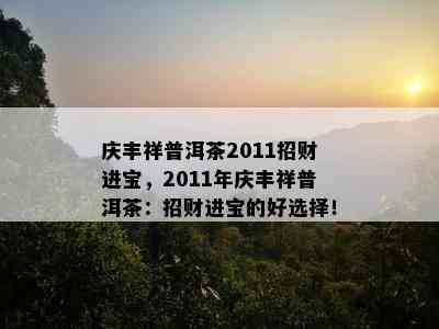 庆丰祥普洱茶2011招财进宝，2011年庆丰祥普洱茶：招财进宝的好选择！