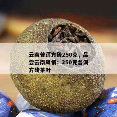 云南普洱方砖250克，品尝云南风情：250克普洱方砖茶叶