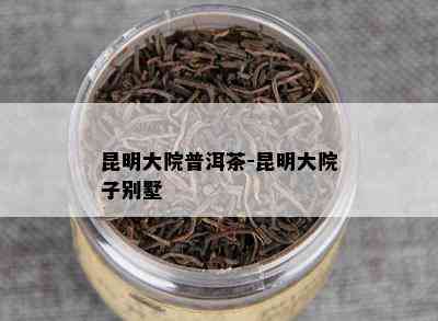 昆明大院普洱茶-昆明大院子别墅