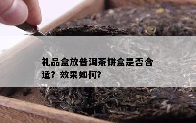 礼品盒放普洱茶饼盒是不是合适？效果怎样？