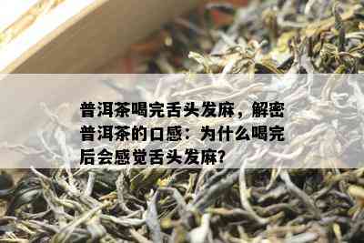 普洱茶喝完舌头发麻，解密普洱茶的口感：为什么喝完后会感觉舌头发麻？