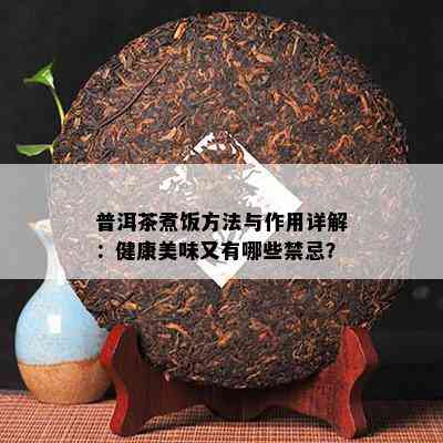 普洱茶煮饭方法与作用详解：健康美味又有哪些禁忌？