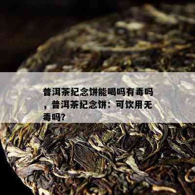 普洱茶纪念饼能喝吗有吗，普洱茶纪念饼：可饮用无吗？