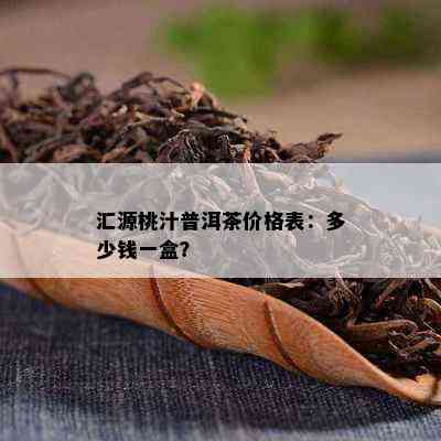 汇源桃汁普洱茶价格表：多少钱一盒？