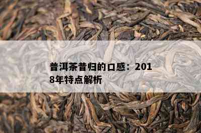 普洱茶昔归的口感：2018年特点解析