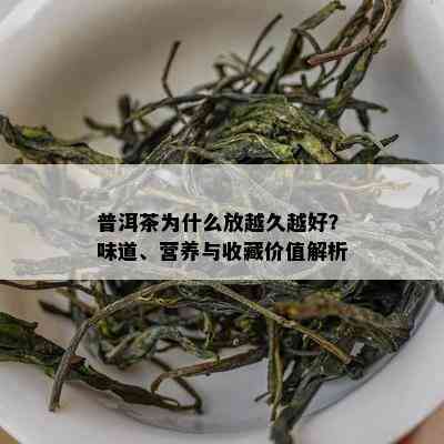 普洱茶为什么放越久越好？味道、营养与收藏价值解析