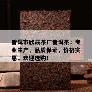 普洱市欣晟茶厂普洱茶：专业生产，品质保证，价格实惠，欢迎选购！