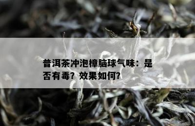 普洱茶冲泡樟脑球气味：是否有？效果如何？