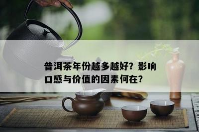 普洱茶年份越多越好？影响口感与价值的因素何在？