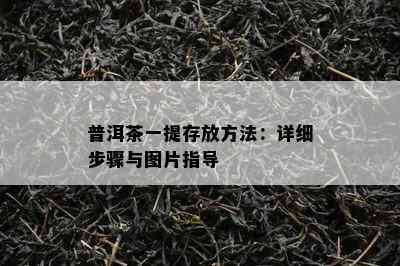 普洱茶一提存放方法：详细步骤与图片指导