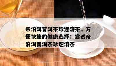 帝泊洱普洱茶珍速溶茶，方便快捷的健康选择：尝试帝泊洱普洱茶珍速溶茶