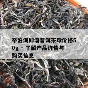 帝泊洱即溶普洱茶珍价格50g - 了解产品详情与购买信息