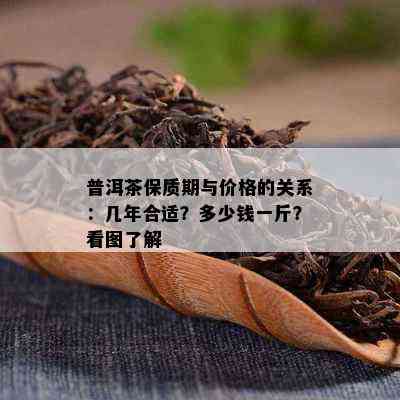 普洱茶保质期与价格的关系：几年合适？多少钱一斤？看图熟悉