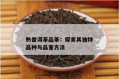 熟普洱茶品茶：探索其特别品种与品鉴方法