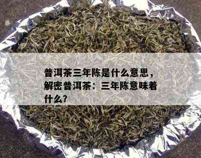 普洱茶三年陈是什么意思，解密普洱茶：三年陈意味着什么？