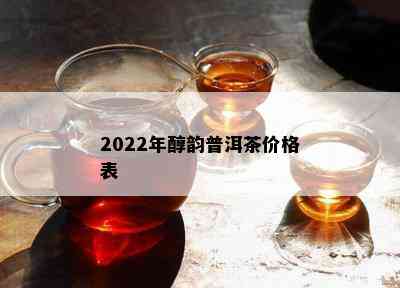 2022年醇韵普洱茶价格表