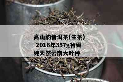 高山韵普洱茶(生茶) - 2016年357g特级纯天然云南大叶种