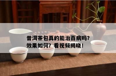 普洱茶包真的能治百病吗？效果怎样？看视频揭晓！