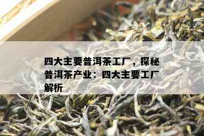 四大主要普洱茶工厂，探秘普洱茶产业：四大主要工厂解析