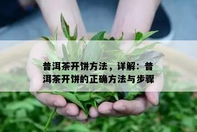 普洱茶开饼方法，详解：普洱茶开饼的正确方法与步骤