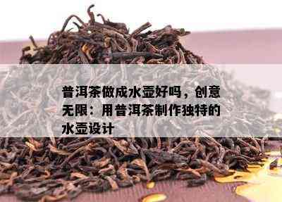 普洱茶做成水壶好吗，创意无限：用普洱茶制作特别的水壶设计