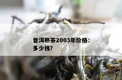 普洱熟茶2003年价格：多少钱？