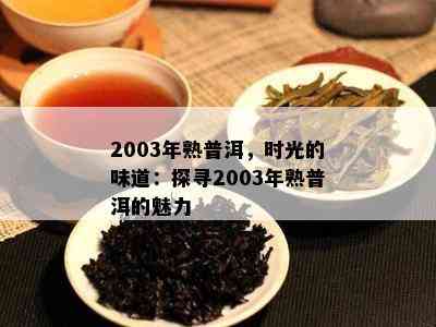 2003年熟普洱，时光的味道：探寻2003年熟普洱的魅力