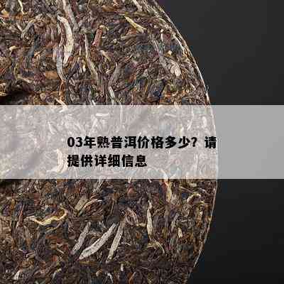 03年熟普洱价格多少？请提供详细信息