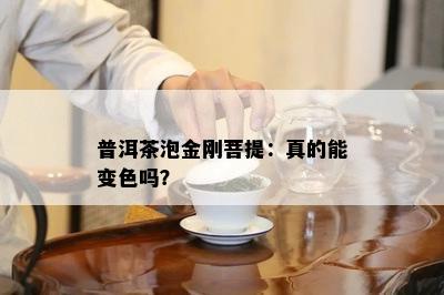 普洱茶泡金刚菩提：真的能变色吗？