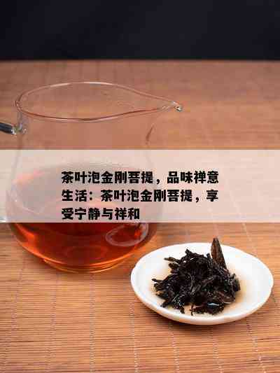 茶叶泡金刚菩提，品味禅意生活：茶叶泡金刚菩提，享受宁静与祥和