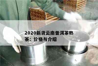 2020新货云南普洱茶熟茶：价格与介绍