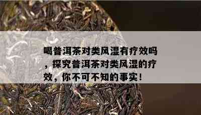 喝普洱茶对类风湿有疗效吗，探究普洱茶对类风湿的疗效，你不可不知的事实！