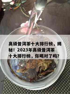 高级普洱茶十大排行榜，揭秘！2023年高级普洱茶十大排行榜，你喝对了吗？