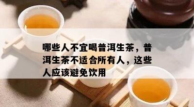 哪些人不宜喝普洱生茶，普洱生茶不适合所有人，这些人应避免饮用