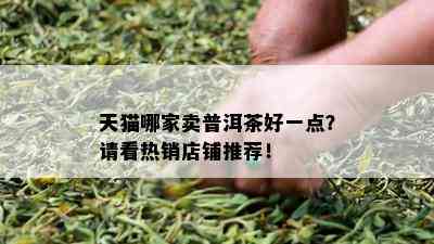 天猫哪家卖普洱茶好一点？请看热销店铺推荐！