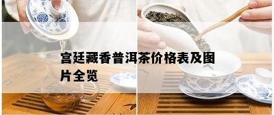 宫廷藏香普洱茶价格表及图片全览