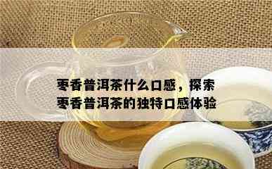 枣香普洱茶什么口感，探索枣香普洱茶的独特口感体验